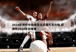 2024欧洲杯分组抽签仪式图片及价格,欧洲杯2024年在哪里