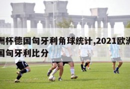 欧洲杯德国匈牙利角球统计,2021欧洲杯德国匈牙利比分