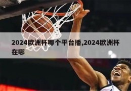 2024欧洲杯哪个平台播,2024欧洲杯在哪