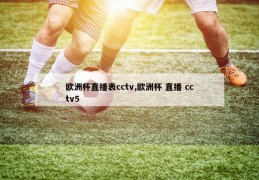 欧洲杯直播表cctv,欧洲杯 直播 cctv5