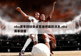 nba赛事回放安卓直播吧最新消息,nba赛事回看