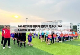 2024欧洲杯德国夺冠概率是多少,2024年德国欧洲杯