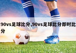 90vs足球比分,90vs足球比分即时比分