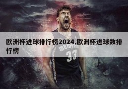 欧洲杯进球排行榜2024,欧洲杯进球数排行榜