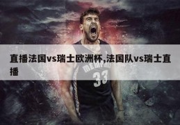 直播法国vs瑞士欧洲杯,法国队vs瑞士直播