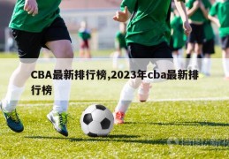 CBA最新排行榜,2023年cba最新排行榜