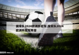 国家队2024欧洲杯冠军,国家队2024欧洲杯冠军阵容