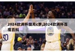 2024欧洲杯图片c罗,2024欧洲杯百度百科