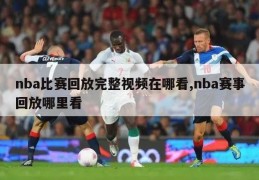 nba比赛回放完整视频在哪看,nba赛事回放哪里看