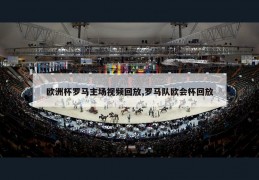 欧洲杯罗马主场视频回放,罗马队欧会杯回放