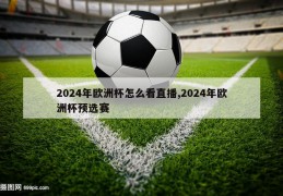 2024年欧洲杯怎么看直播,2024年欧洲杯预选赛