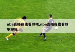 nba直播在线看球吧,nba直播在线看球吧视频