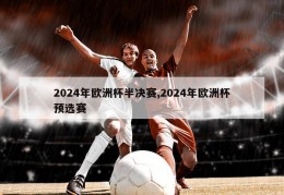 2024年欧洲杯半决赛,2024年欧洲杯预选赛