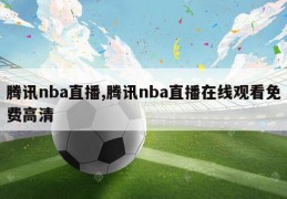 腾讯nba直播,腾讯nba直播在线观看免费高清