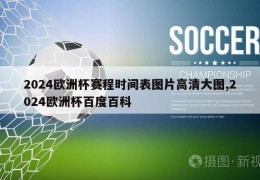 2024欧洲杯赛程时间表图片高清大图,2024欧洲杯百度百科