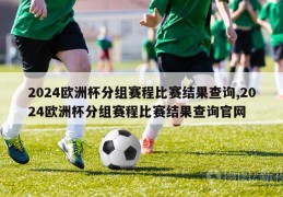 2024欧洲杯分组赛程比赛结果查询,2024欧洲杯分组赛程比赛结果查询官网