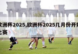 欧洲杯2025,欧洲杯2025几月份开始比赛