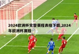 2024欧洲杯完整赛程表格下载,2024年欧洲杯赛程