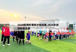 2024欧洲杯赛程分组结果,2024年欧洲杯预选赛