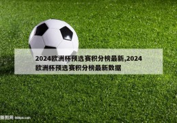 2024欧洲杯预选赛积分榜最新,2024欧洲杯预选赛积分榜最新数据