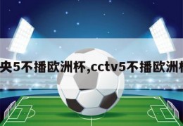 中央5不播欧洲杯,cctv5不播欧洲杯?