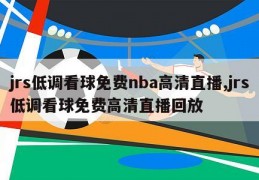 jrs低调看球免费nba高清直播,jrs低调看球免费高清直播回放