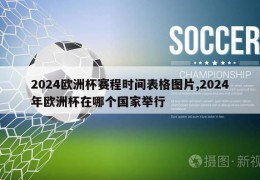 2024欧洲杯赛程时间表格图片,2024年欧洲杯在哪个国家举行