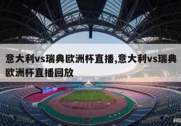 意大利vs瑞典欧洲杯直播,意大利vs瑞典欧洲杯直播回放