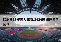 欧洲杯19岁黑人球衣,2020欧洲杯黑色足球