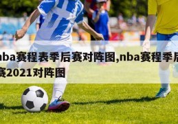 nba赛程表季后赛对阵图,nba赛程季后赛2021对阵图