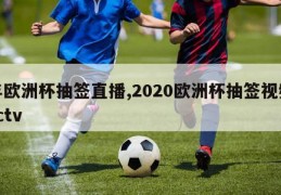 年欧洲杯抽签直播,2020欧洲杯抽签视频cctv