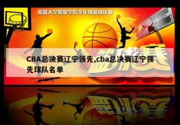 CBA总决赛辽宁领先,cba总决赛辽宁领先球队名单