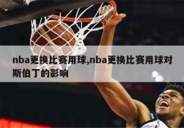 nba更换比赛用球,nba更换比赛用球对斯伯丁的影响