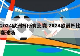 2024欧洲杯所有比赛,2024欧洲杯比赛球场