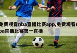 免费观看nba直播比赛app,免费观看nba直播比赛第一直播