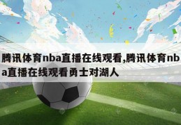 腾讯体育nba直播在线观看,腾讯体育nba直播在线观看勇士对湖人