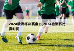 2024欧洲杯决赛盘口,2024欧洲杯比赛时间