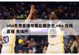 nba免费直播观看比赛泡泡,nba 在线直播 免插件