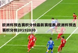 欧洲杯预选赛积分榜最新赛程表,欧洲杯预选赛积分榜20192020