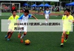 20246月17欧洲杯,2021欧洲杯6月18号