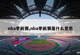 nba季前赛,nba季前赛是什么意思