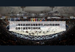 二零年欧洲杯在哪里举行,2020年欧洲杯在哪个国家举行和时间