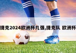 捷克2024欧洲杯几强,捷克队 欧洲杯