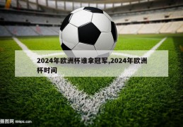 2024年欧洲杯谁拿冠军,2024年欧洲杯时间