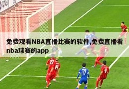 免费观看NBA直播比赛的软件,免费直播看nba球赛的app