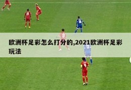 欧洲杯足彩怎么打分的,2021欧洲杯足彩玩法