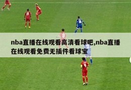 nba直播在线观看高清看球吧,nba直播在线观看免费无插件看球宝