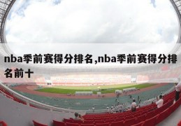 nba季前赛得分排名,nba季前赛得分排名前十