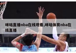 咪咕直播nba在线观看,咪咕体育nba在线直播