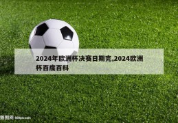 2024年欧洲杯决赛日期完,2024欧洲杯百度百科